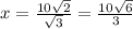 x = \frac{10 \sqrt{2} }{\sqrt{3}}=\frac{10 \sqrt{6} }{3}