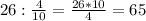 26 : \frac{4}{10} = \frac{26*10}{4}= 65