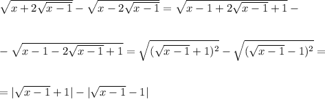 \sqrt{x+2\sqrt{x-1}}-\sqrt{x-2\sqrt{x-1}}=\sqrt{x-1+2\sqrt{x-1}+1}-\\ \\ \\ -\sqrt{x-1-2\sqrt{x-1}+1}=\sqrt{(\sqrt{x-1}+1)^2}-\sqrt{(\sqrt{x-1}-1)^2}=\\ \\ \\ =|\sqrt{x-1}+1|-|\sqrt{x-1}-1|