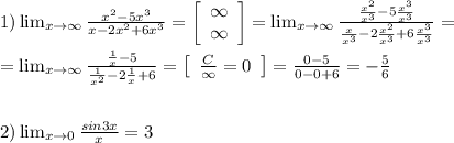 1) \lim_{x \to \infty} \frac{x^2-5x^3}{x-2x^2+6x^3} = \left[\begin{array}{c}\infty\\ \infty\\\end{array}\right] = \lim_{x \to \infty} \frac{ \frac{x^2}{x^3} -5 \frac{x^3}{x^3} }{ \frac{x}{x^3} -2 \frac{x^2}{x^3} +6 \frac{x^3}{x^3} } = \\ \\ = \lim_{x \to \infty} \frac{ \frac{1}{x} -5 }{ \frac{1}{x^2} -2 \frac{1}{x} +6 } = \left[\begin{array}{c} \frac{C}{\infty}=0 \end{array}\right] = \frac{0-5}{0-0+6}=-\frac{5}{6}\\ \\ \\2)\lim_{x \to {0}} \frac{sin3x}{x}= 3 \\ \\