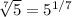 \sqrt[7]{5} = 5^{1/7} \\