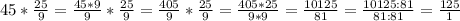 45*\frac{25}{9}=\frac{45*9}{9}*\frac{25}{9}=\frac{405}{9}*\frac{25}{9}=\frac{405*25}{9*9}=\frac{10125}{81}=\frac{10125:81}{81:81}=\frac{125}{1}