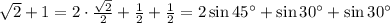 \sqrt{2} +1 =2\cdot\frac{\sqrt{2}}{2}+\frac{1}{2}+\frac{1}{2} =2\sin 45^\circ + \sin 30^\circ+\sin 30^\circ