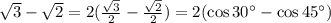 \sqrt{3} - \sqrt{2} =2( \frac{\sqrt{3}}{2} - \frac{\sqrt{2}}{2})=2(\cos 30^\circ - \cos 45^\circ)