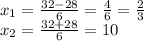 x_{1}= \frac{32-28}{6}= \frac{4}{6}= \frac{2}{3} \\ &#10;x_{2}= \frac{32+28}{6}=10