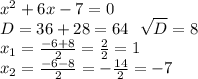 x^{2} +6x-7=0 \\ D=36+28=64 \ \ \sqrt{D} =8 \\ x_{1} = \frac{-6+8}{2} = \frac{2}{2} =1 \\ x_{2} = \frac{-6-8}{2} =- \frac{14}{2} =-7