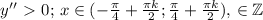 y''\ \textgreater \ 0;\, x\in (-\frac{\pi}{4}+\frac{\pi k}{2}; \frac{\pi}{4}+\frac{\pi k}{2}),\,\k\in\mathbb{Z}