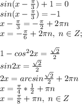 sin(x-\frac{\pi}{3})+1=0\\sin(x-\frac{\pi}{3})=-1\\x-\frac{\pi}{3}=-\frac{\pi}{2}+2\pi n\\x=-\frac{\pi}{6}+2\pi n, \; n\in Z;\\\\1-cos^22x=\frac{\sqrt2}{2}\\sin2x=\frac{\sqrt2}{2}\\2x=arcsin\frac{\sqrt2}{2}+2\pi n\\x=\frac{\pi}{4}*\frac{1}{2}+\pi n\\x=\frac{\pi}{8}+\pi n, \; n\in Z