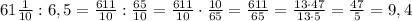 61 \frac{1}{10}: 6,5= \frac{611}{10}: \frac{65}{10}= \frac{611}{10}\cdot \frac{10}{65}= \frac{611}{65}= \frac{13\cdot 47}{13\cdot 5} = \frac{47}{5} = 9,4