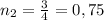 n_{2}= \frac{3}{4} = 0,75