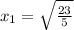 x_{1} = \sqrt{ \frac{23}{5}}