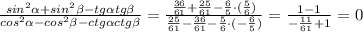 \frac{sin^2\alpha+sin^2\beta -tg\alpha tg\beta}{cos^{2}\alpha-cos^{2}\beta-ctg\alpha ctg\beta}=\frac{\frac{36}{61}+\frac{25}{61}-\frac{6}{5}\cdot( \frac{5}{6})}{\frac{25}{61}-\frac{36}{61}-\frac{5}{6}\cdot(-\frac{6}{5}) }=\frac{1-1}{-\frac{11}{61}+1 } =0