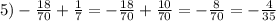 5)- \frac{18}{70} + \frac{1}{7} =- \frac{18}{70} + \frac{10}{70} =- \frac{8}{70} =- \frac{4}{35}