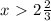 x \ \textgreater \ 2\frac{2}{3}