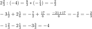 2 \frac{2}{3}:(-4) = \frac{8}{3} * (-\frac{1}{4} )= -\frac{2}{3} \\ \\ -3 \frac{1}{2} +2 \frac{5}{6} =- \frac{7}{2} + \frac{17}{6} = \frac{-21+17}{6} =- \frac{4}{6}=- \frac{2}{3} \\ \\ -1 \frac{2}{3} -2 \frac{1}{3} =-3 \frac{3}{3} =-4