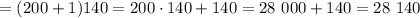 = ( 200 + 1 ) 140 = 200 \cdot 140 + 140 = 28 \ 000 + 140 = 28 \ 140