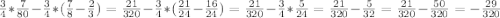 \frac{3}{4}* \frac{7}{80} - \frac{3}{4}* (\frac{7}{8} - \frac{2}{3})= \frac{21}{320} - \frac{3}{4} *( \frac{21}{24} - \frac{16}{24})=\frac{21}{320}- \frac{3}{4} * \frac{5}{24} = \frac{21}{320} - \frac{5}{32}= \frac{21}{320}- \frac{50}{320} = -\frac{29}{320}