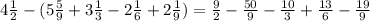 4 \frac{1}{2}-(5 \frac{5}{9} +3 \frac{1}{3}-2 \frac{1}{6}+2 \frac{1}{9})= \frac{9}{2}- \frac{50}{9}- \frac{10}{3}+ \frac{13}{6}- \frac{19}{9}