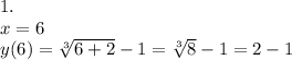 1. \\x=6\\y(6)= \sqrt[3]{6+2} -1=\sqrt[3]{8}-1=2-1\\