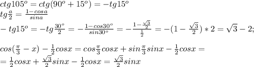 ctg105^o=ctg(90^o+15^o)=-tg15^o\\tg\frac{a}{2}=\frac{1-cosa}{sina}\\-tg15^o=-tg\frac{30^o}{2}=-\frac{1-cos30^o}{sin30^o}=-\frac{1-\frac{\sqrt3}{2}}{\frac{1}{2}}=-(1-\frac{\sqrt3}{2})*2=\sqrt3-2;\\\\cos(\frac{\pi}{3}-x)-\frac{1}{2}cosx=cos\frac{\pi}{3}cosx+sin\frac{\pi}{3}sinx-\frac{1}{2}cosx=\\=\frac{1}{2}cosx+\frac{\sqrt3}{2}sinx-\frac{1}{2}cosx=\frac{\sqrt3}{2}sinx