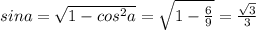 sina= \sqrt{1-cos^{2}a} = \sqrt{1- \frac{6}{9} } = \frac{ \sqrt{3} }{3}