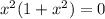 x^{2} (1+ x^{2} )=0