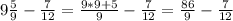 9 \frac{5}{9} - \frac{7}{12} = \frac{9*9+5}{9} - \frac{7}{12} = \frac{86}{9} - \frac{7}{12}