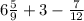 6 \frac{5}{9} +3- \frac{7}{12}