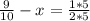 \frac{9}{10} - x = \frac{1*5}{2*5}