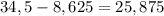 34,5 - 8,625 = 25,875