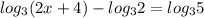 log_{3}(2x+4) - log_{3}2=log_{3}5 \\