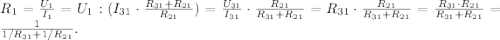 R_1 = \frac{U_1}{I_1} = U_1 : ( I_{31} \cdot \frac{ R_{31} + R_{21} }{ R_{21} } ) = \frac{U_{31}}{I_{31}} \cdot \frac{ R_{21} }{ R_{31} + R_{21} } = R_{31} \cdot \frac{ R_{21} }{ R_{31} + R_{21} } = \frac{ R_{31} \cdot R_{21} }{ R_{31} + R_{21} } = \frac{ 1 }{ 1/R_{31} + 1/R_{21} } .