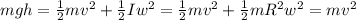 mgh= \frac{1}{2} mv^{2}+ \frac{1}{2}I w^{2}= \frac{1}{2} mv^{2}+ \frac{1}{2} m R^{2} w^{2}=m v^{2}