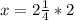 x =2\frac{1}{4} *2