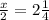 \frac{x}{2} =2\frac{1}{4}