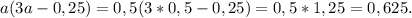 a(3a- 0,25} )=0,5(3*0,5-0,25)=0,5*1,25=0,625.