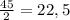 \frac{45}{2} = 22,5