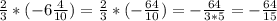 \frac{2}{3} *(-6 \frac{4}{10} )= \frac{2}{3} *(- \frac{64}{10} )=- \frac{64}{3*5} = - \frac{64}{15}