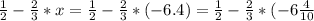 \frac{1}{2} - \frac{2}{3}*x= \frac{1}{2} - \frac{2}{3} *(-6.4)= \frac{1}{2}- \frac{2}{3} *(-6 \frac{4}{10}