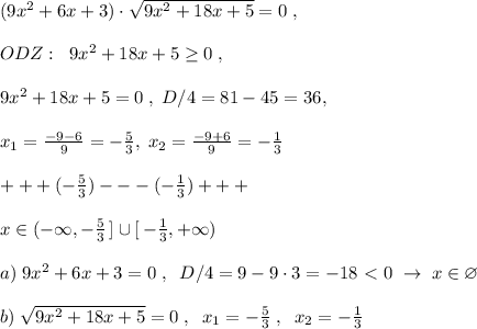 (9x^2+6x+3)\cdot \sqrt{9x^2+18x+5}=0\; ,\\\\ ODZ:\; \; 9x^2+18x+5 \geq 0\; ,\\\\9x^2+18x+5=0\; ,\; D/4=81-45=36,\\\\ x_1=\frac{-9-6}{9}=-\frac{5}{3},\; x_2=\frac{-9+6}{9}=-\frac{1}{3}\\\\+++(-\frac{5}{3})---(-\frac{1}{3})+++\\\\x\in (-\infty ,-\frac{5}{3}\, ]\cup [\, -\frac{1}{3},+\infty )\\\\a)\; 9x^2+6x+3=0\; ,\; \; D/4=9-9\cdot 3=-18\ \textless \ 0\; \to \; x\in \varnothing \\\\b)\; \sqrt{9x^2+18x+5}=0\; ,\; \; x_1=-\frac{5}{3}\; ,\; \; x_2=-\frac{1}{3}