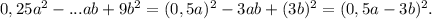 0,25a^2-...ab+9b^2=(0,5a)^2-3ab+(3b)^2=(0,5a-3b)^2.