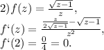 2)f(z)= \frac{ \sqrt{z-1} }{z} , \\ f`(z)= \frac{ \frac{z}{2 \sqrt{z-1} } - \sqrt{z-1} }{z^2} , \\ f`(2)= \frac{0}{4} =0.