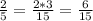 \frac{2}{5} = \frac{2*3}{15} = \frac{6}{15}