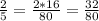 \frac{2}{5} = \frac{2*16}{80} = \frac{32}{80}