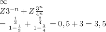 \infty &#10;\\ Z 3^{-n}+ Z \frac{3^n}{4^n} \\ = \frac{ \frac{1}{3} }{1- \frac{1}{3} } + \frac{ \frac{3}{4} }{ 1-\frac{3}{4} }=0,5+3=3,5 &#10;