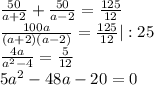 \frac{50}{a+2} + \frac{50}{a-2} = \frac{125}{12} \\ \frac{100a}{(a+2)(a-2)} = \frac{125}{12} |:25 \\ \frac{4a}{a^2-4} = \frac{5}{12} \\ 5a^2-48a-20=0