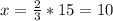 x= \frac{2}{3} *15=10