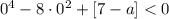 0^4 - 8 \cdot 0^2 + [7-a] < 0