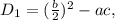 D_1 = ( \frac{b}{2} )^2 - ac ,