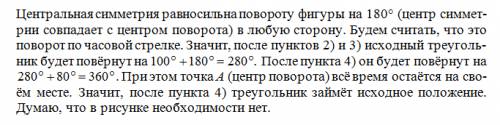 Нужно 1) постройте произвольный треугольник abc. 2) совершите поворот треугольника abc на 100 градус